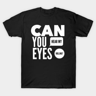 Can you hear my eyes rolling T-Shirt